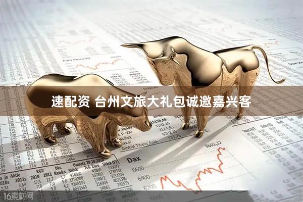 速配资 台州文旅大礼包诚邀嘉兴客