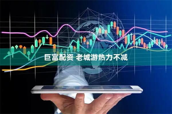 巨富配资 老城游热力不减