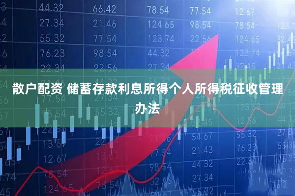 散户配资 储蓄存款利息所得个人所得税征收管理办法