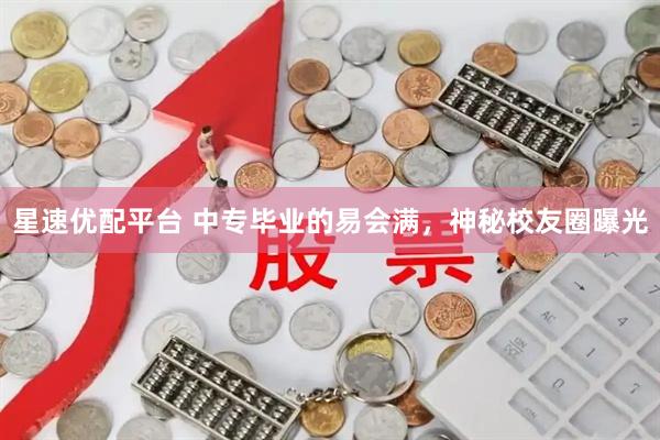 星速优配平台 中专毕业的易会满，神秘校友圈曝光