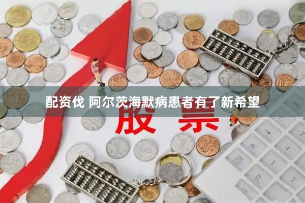 配资伐 阿尔茨海默病患者有了新希望