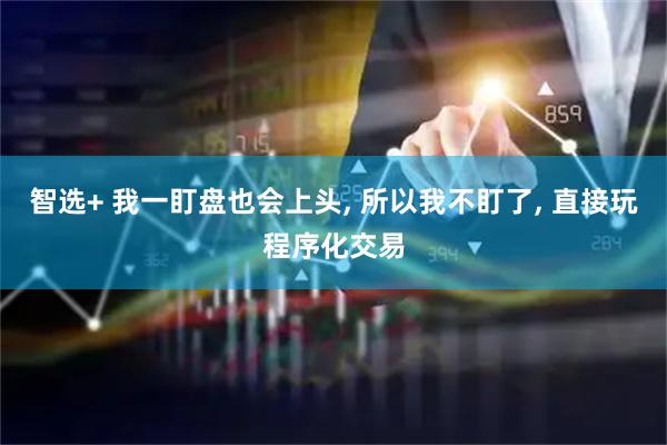 智选+ 我一盯盘也会上头, 所以我不盯了, 直接玩程序化交易
