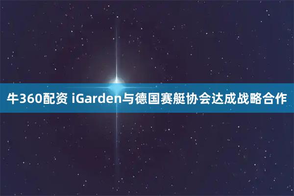 牛360配资 iGarden与德国赛艇协会达成战略合作