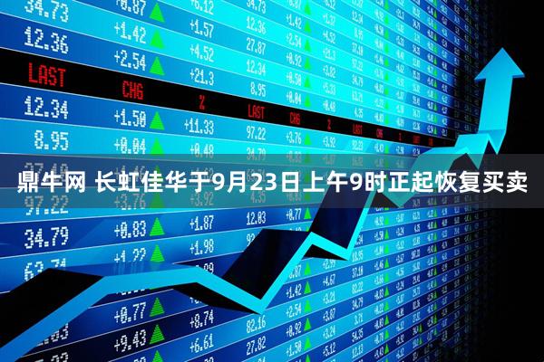 鼎牛网 长虹佳华于9月23日上午9时正起恢复买卖