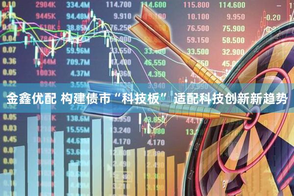 金鑫优配 构建债市“科技板” 适配科技创新新趋势