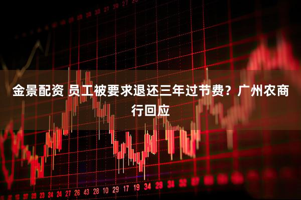 金景配资 员工被要求退还三年过节费?广州农商行回应