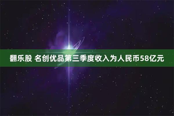 翻乐股 名创优品第三季度收入为人民币58亿元