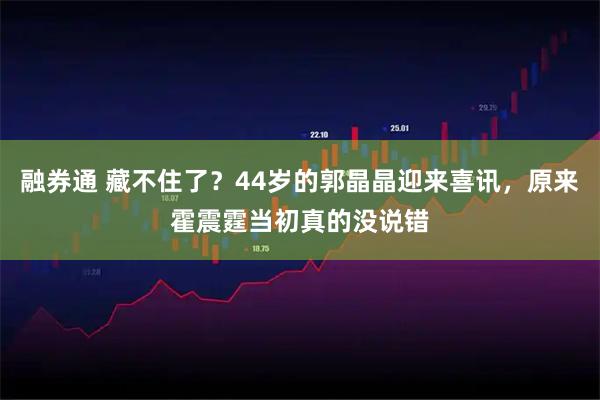 融券通 藏不住了?44岁的郭晶晶迎来喜讯,原来霍震霆当初真的没说错