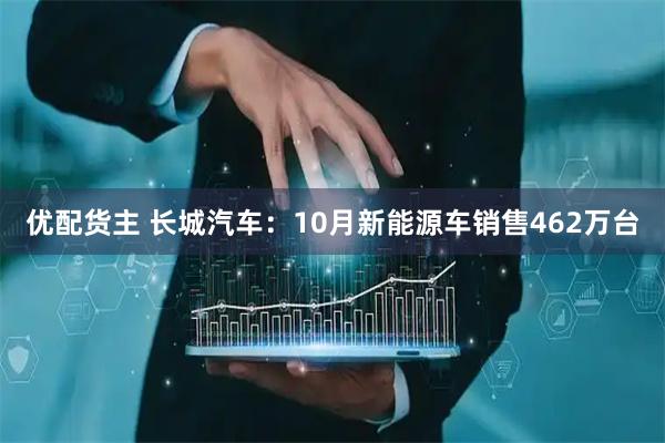 优配货主 长城汽车：10月新能源车销售462万台