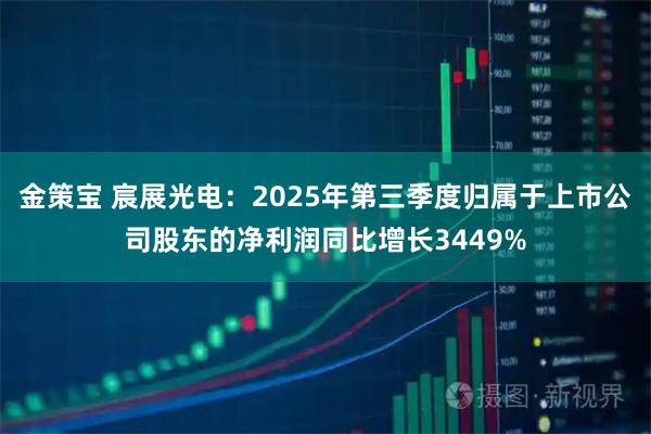 金策宝 宸展光电：2025年第三季度归属于上市公司股东的净利润同比增长3449%